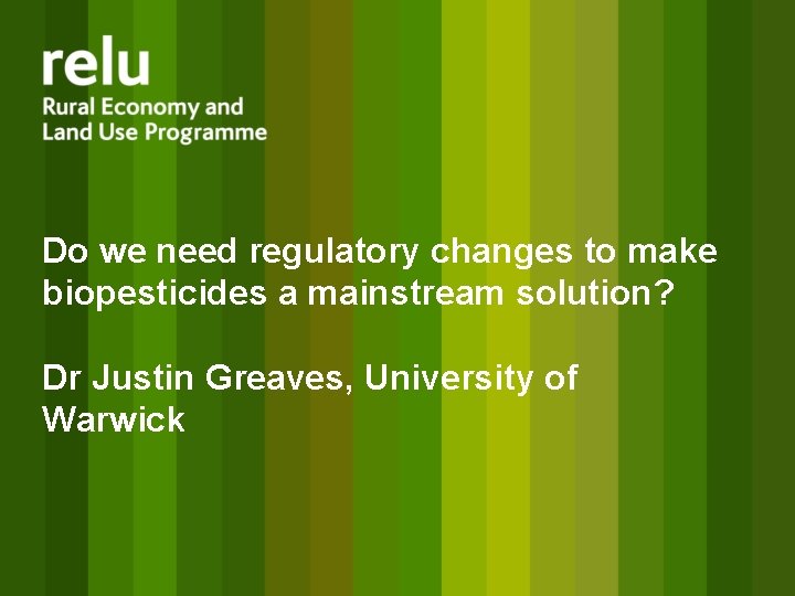 Do we need regulatory changes to make biopesticides a mainstream solution? Dr Justin Greaves,