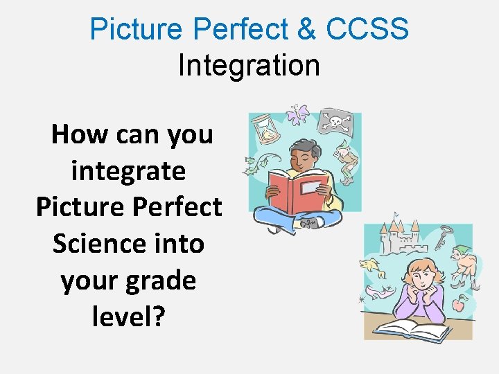 Picture Perfect & CCSS Integration How can you integrate Picture Perfect Science into your