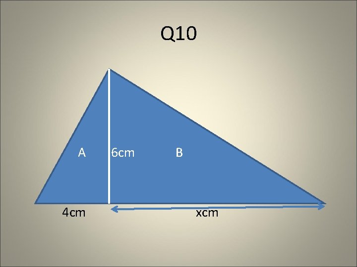 Q 10 A 4 cm 6 cm B xcm Q 10 A 4 cm 6 cm B xcm