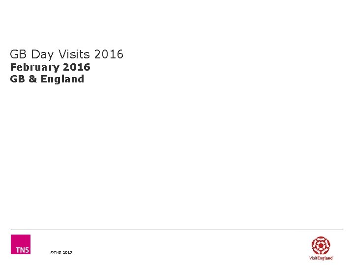 GB Day Visits 2016 February 2016 GB & England ©TNS 2015 