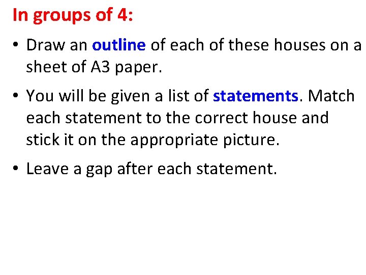 In groups of 4: • Draw an outline of each of these houses on