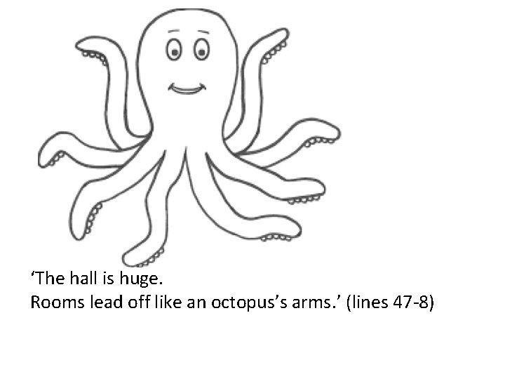 ‘The hall is huge. Rooms lead off like an octopus’s arms. ’ (lines 47