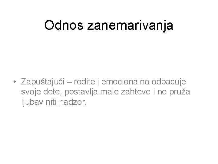 Odnos zanemarivanja • Zapuštajući – roditelj emocionalno odbacuje svoje dete, postavlja male zahteve i