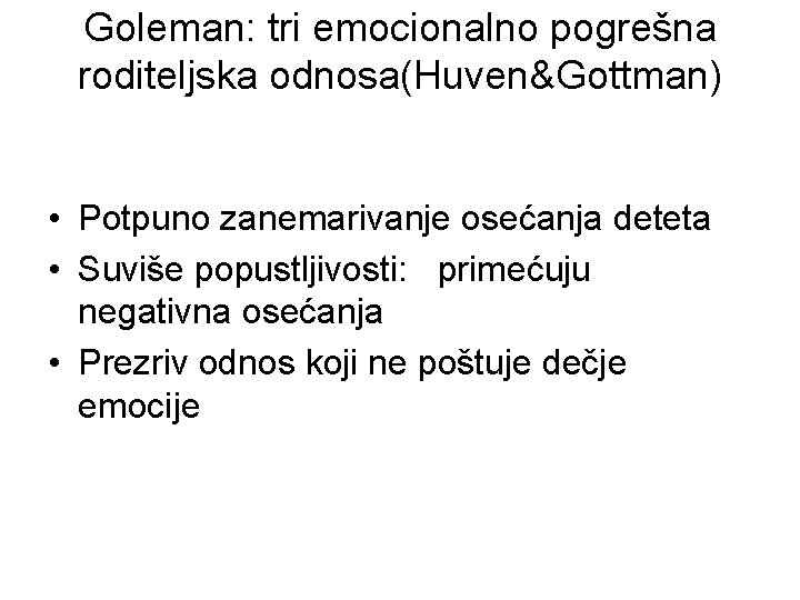 Goleman: tri emocionalno pogrešna roditeljska odnosa(Huven&Gottman) • Potpuno zanemarivanje osećanja deteta • Suviše popustljivosti: