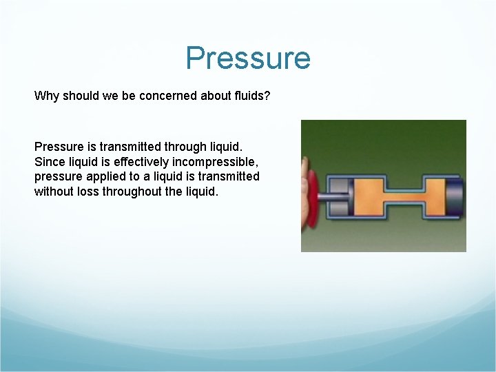 Pressure Why should we be concerned about fluids? Pressure is transmitted through liquid. Since