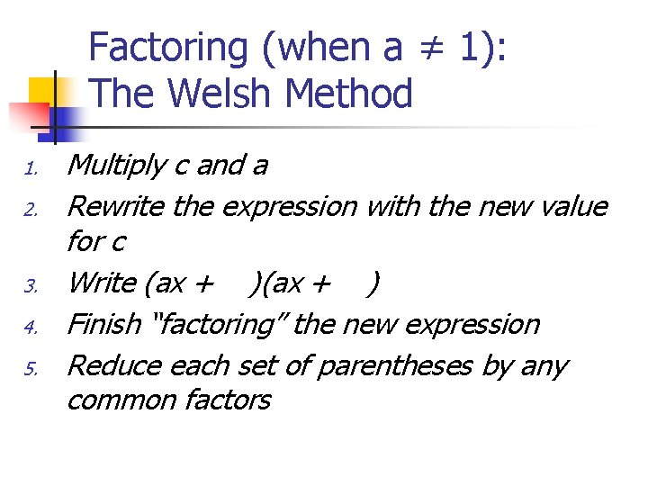 Factoring (when a ≠ 1): The Welsh Method 1. 2. 3. 4. 5. Multiply