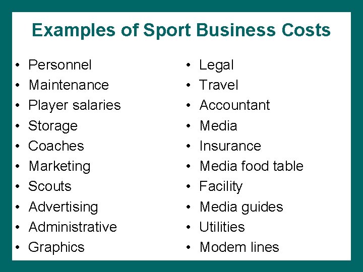 Examples of Sport Business Costs • • • Personnel Maintenance Player salaries Storage Coaches