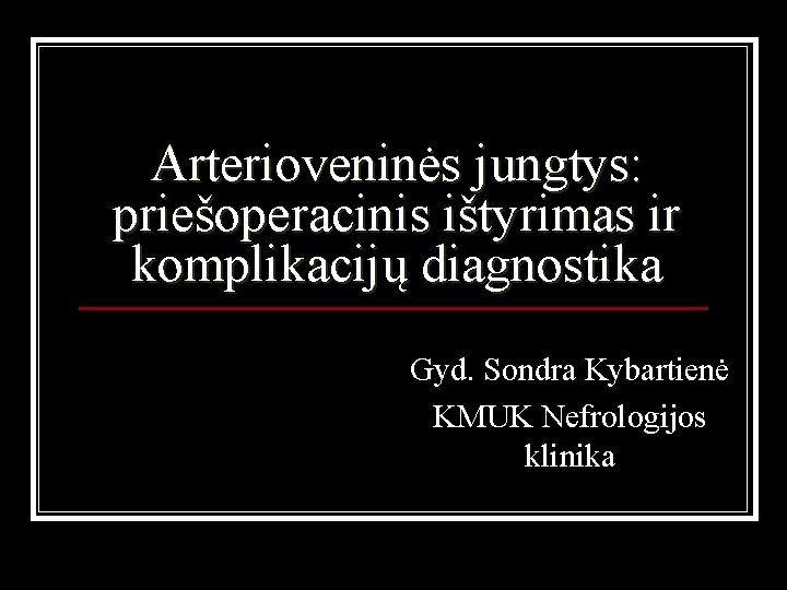 Arterioveninės jungtys: priešoperacinis ištyrimas ir komplikacijų diagnostika Gyd. Sondra Kybartienė KMUK Nefrologijos klinika 