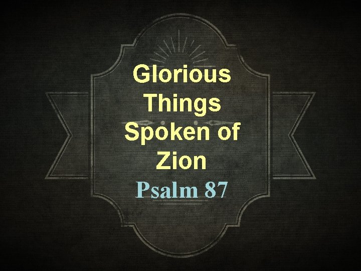 Glorious Things Spoken of Zion Psalm 87 