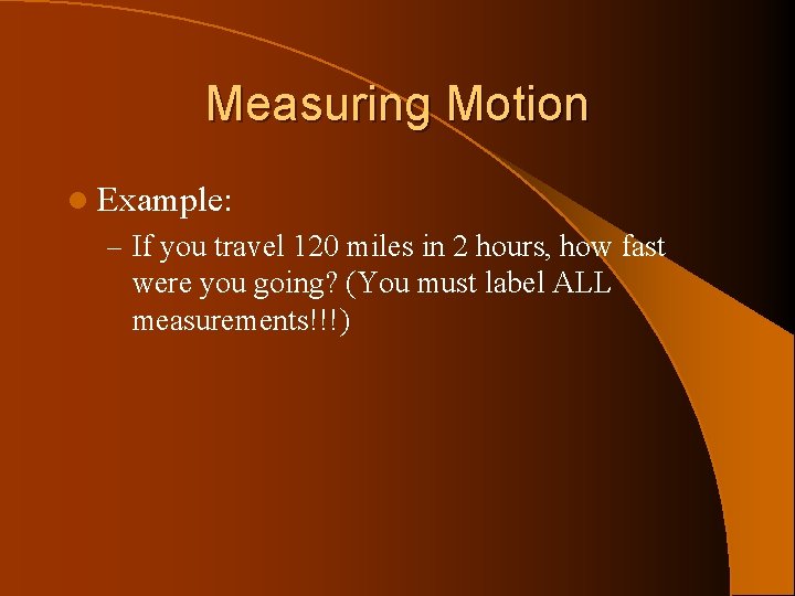 Measuring Motion l Example: – If you travel 120 miles in 2 hours, how