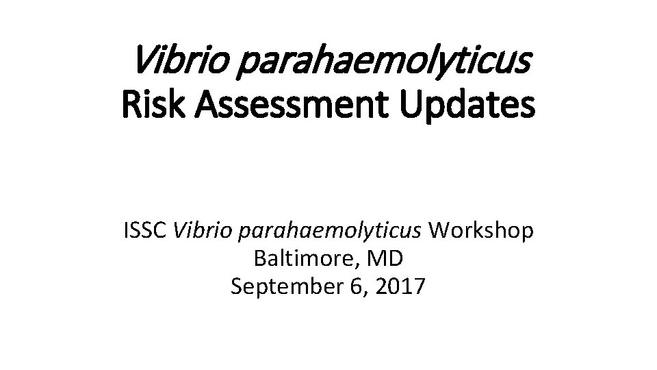 Vibrio parahaemolyticus Risk Assessment Updates ISSC Vibrio parahaemolyticus Workshop Baltimore, MD September 6, 2017