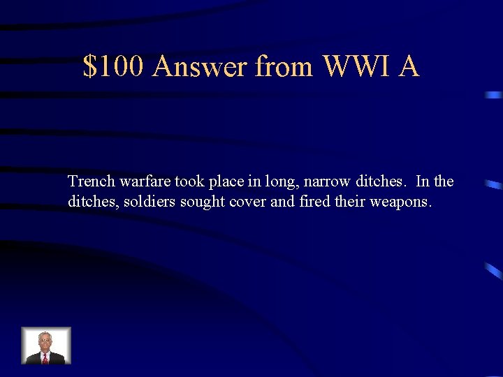 $100 Answer from WWI A Trench warfare took place in long, narrow ditches. In