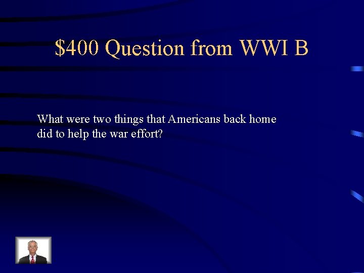 $400 Question from WWI B What were two things that Americans back home did