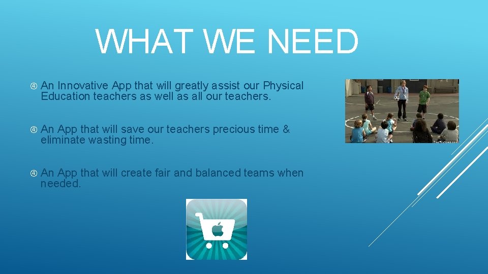 WHAT WE NEED An Innovative App that will greatly assist our Physical Education teachers