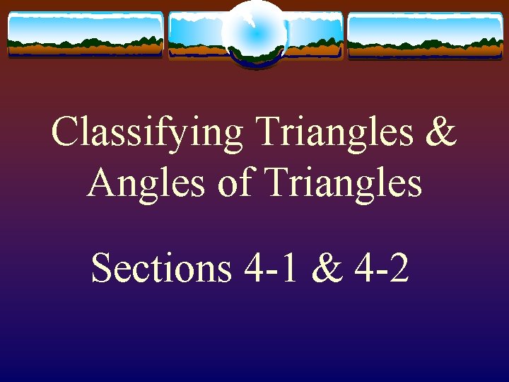 Classifying Triangles & Angles of Triangles Sections 4 -1 & 4 -2 