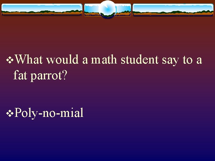 v. What would a math student say to a fat parrot? v. Poly-no-mial 