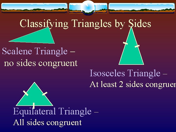 Classifying Triangles by Sides Scalene Triangle – no sides congruent Isosceles Triangle – At