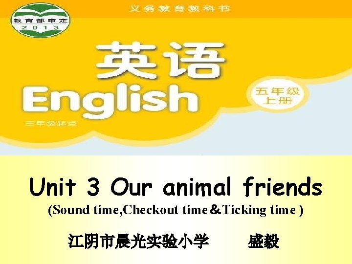 Unit 3 Our animal friends (Sound time, Checkout time＆Ticking time ) 江阴市晨光实验小学 盛毅 