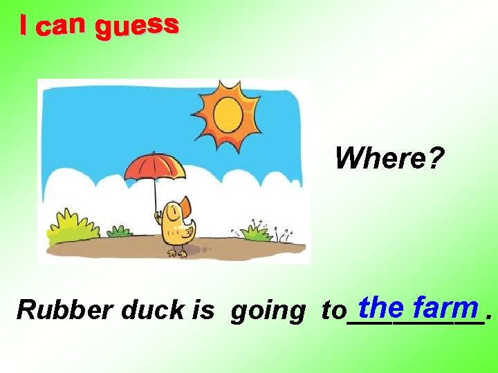 Where? the farm Rubber duck is going to_____. 