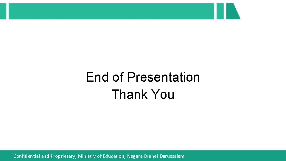 End of Presentation Thank You Confidential and Proprietary, Ministry of Education, Negara Brunei Darussalam