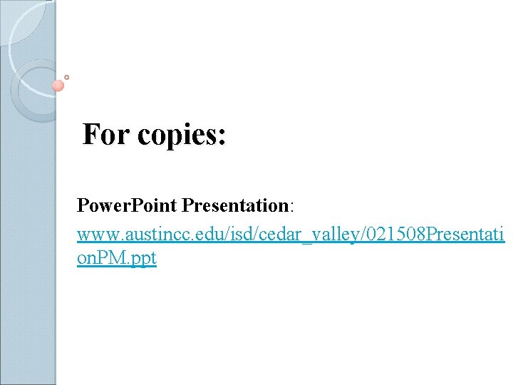 For copies: Power. Point Presentation: www. austincc. edu/isd/cedar_valley/021508 Presentati on. PM. ppt 