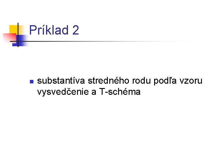 Príklad 2 n substantíva stredného rodu podľa vzoru vysvedčenie a T-schéma 