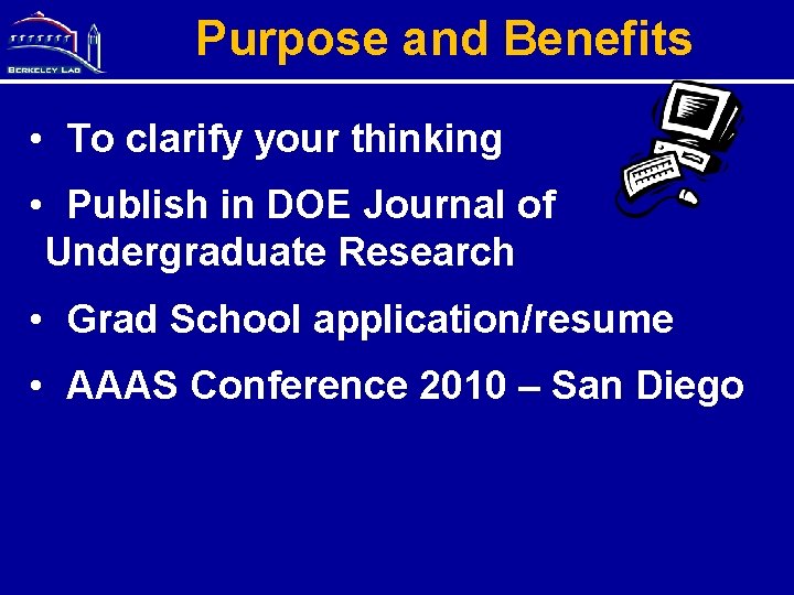 Purpose and Benefits • To clarify your thinking • Publish in DOE Journal of
