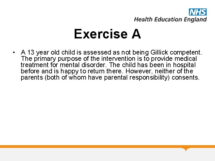 Exercise A • A 13 year old child is assessed as not being Gillick