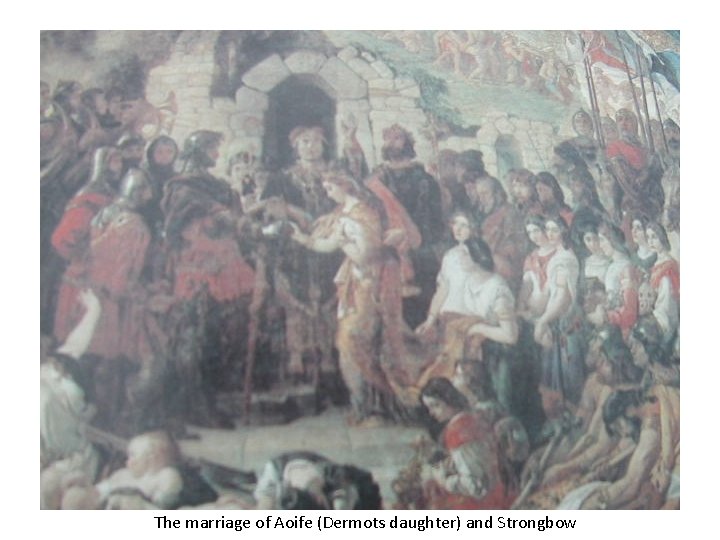 The marriage of Aoife (Dermots daughter) and Strongbow 