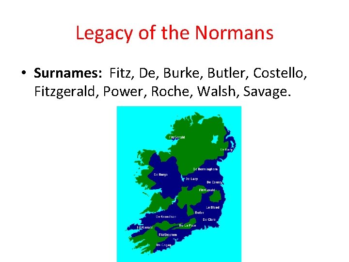 Legacy of the Normans • Surnames: Fitz, De, Burke, Butler, Costello, Fitzgerald, Power, Roche,