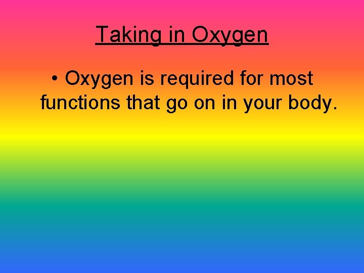 Taking in Oxygen • Oxygen is required for most functions that go on in