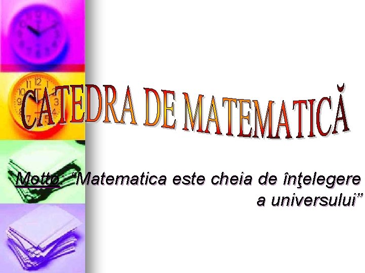 Motto: “Matematica este cheia de înţelegere a universului” Motto: “Matematica este cheia de înţelegere a universului”