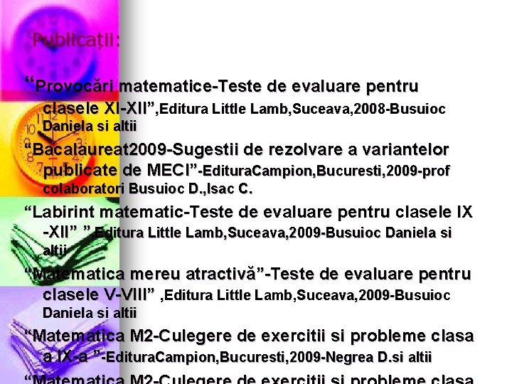 Publicații: “Provocări matematice-Teste de evaluare pentru clasele XI-XII”, Editura Little Lamb, Suceava, 2008 -Busuioc Publicații: “Provocări matematice-Teste de evaluare pentru clasele XI-XII”, Editura Little Lamb, Suceava, 2008 -Busuioc