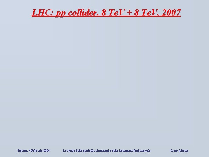 LHC: pp collider, 8 Te. V + 8 Te. V, 2007 Firenze, 4 Febbraio