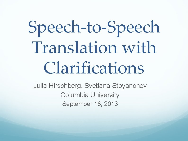 Speech-to-Speech Translation with Clarifications Julia Hirschberg, Svetlana Stoyanchev Columbia University September 18, 2013 