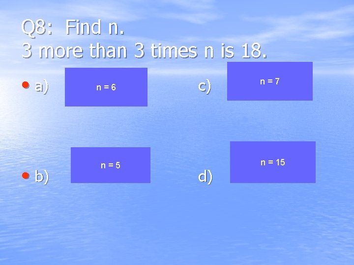 Q 8: Find n. 3 more than 3 times n is 18. • a)