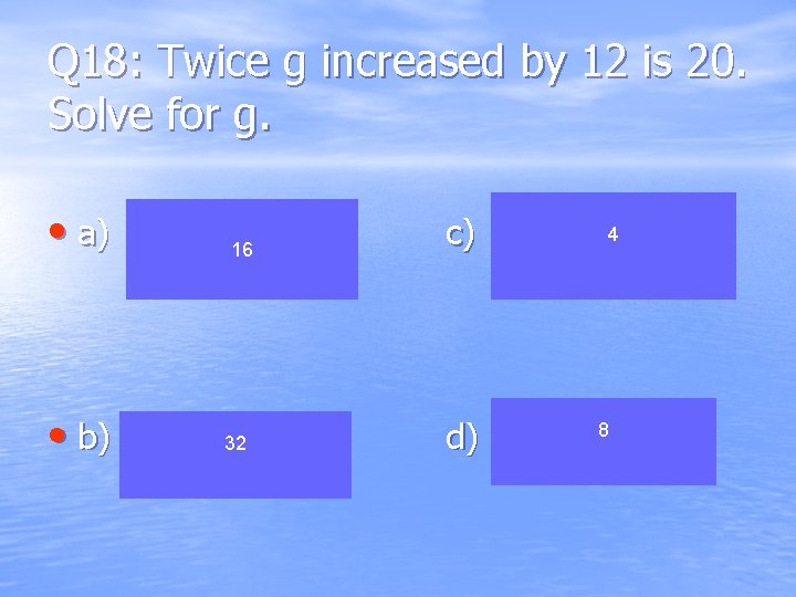 Q 18: Twice g increased by 12 is 20. Solve for g. • a)