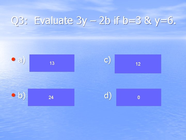 Q 3: Evaluate 3 y – 2 b if b=3 & y=6. • a)