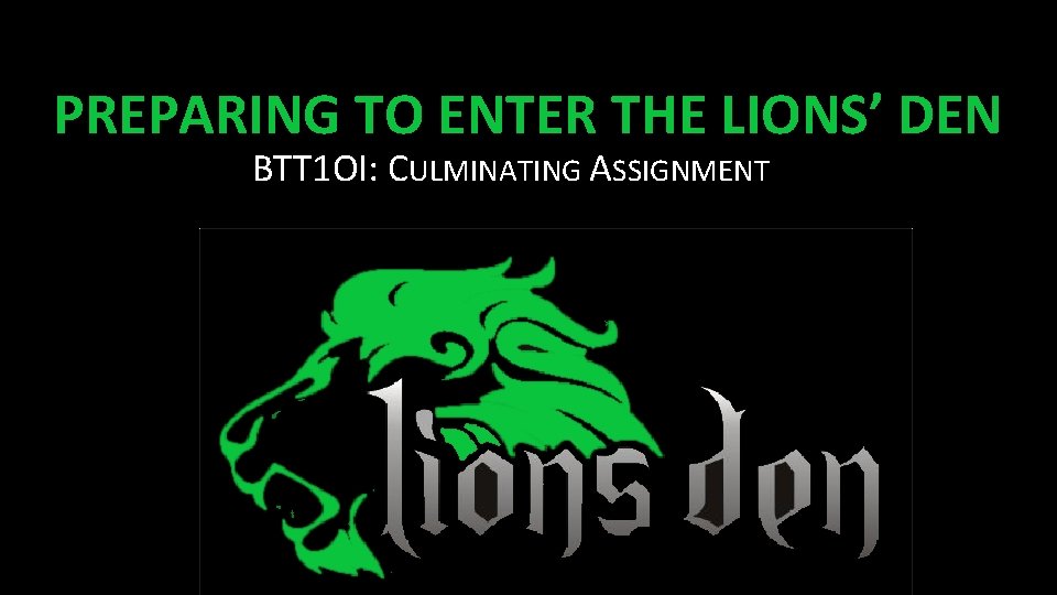 PREPARING TO ENTER THE LIONS’ DEN BTT 1 OI: CULMINATING ASSIGNMENT 