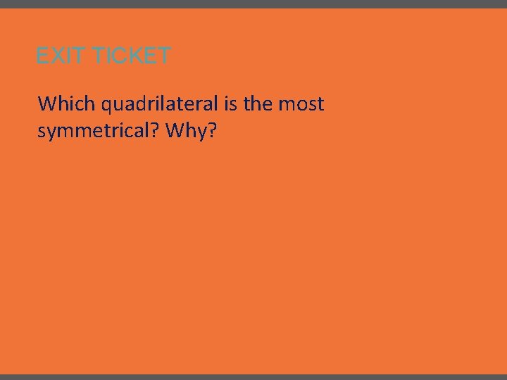 EXIT TICKET Which quadrilateral is the most symmetrical? Why? 
