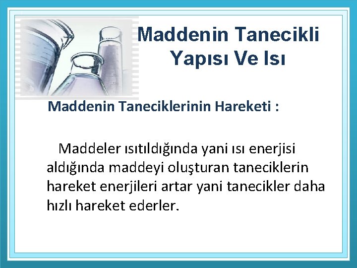 Maddenin Tanecikli Yapısı Ve Isı Maddenin Taneciklerinin Hareketi : Maddeler ısıtıldığında yani ısı enerjisi