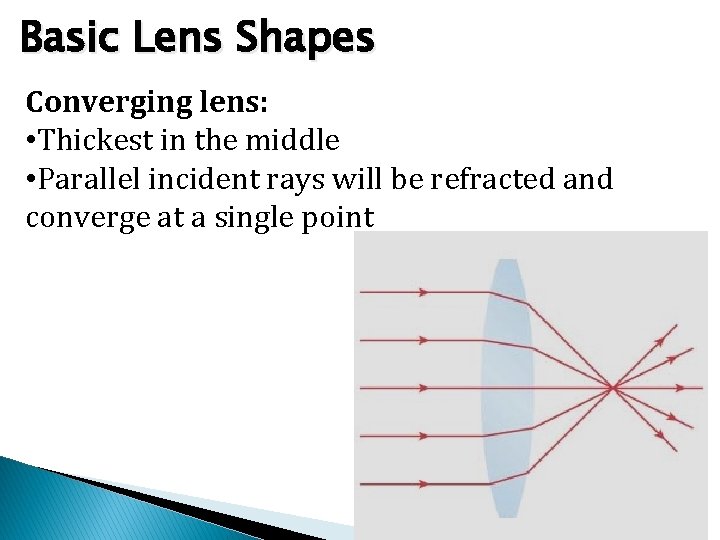 Basic Lens Shapes Converging lens: • Thickest in the middle • Parallel incident rays