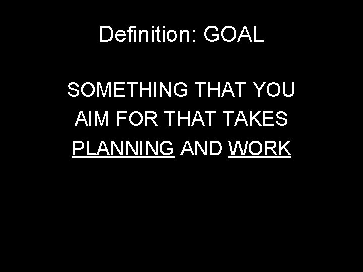 Definition: GOAL SOMETHING THAT YOU AIM FOR THAT TAKES PLANNING AND WORK " 