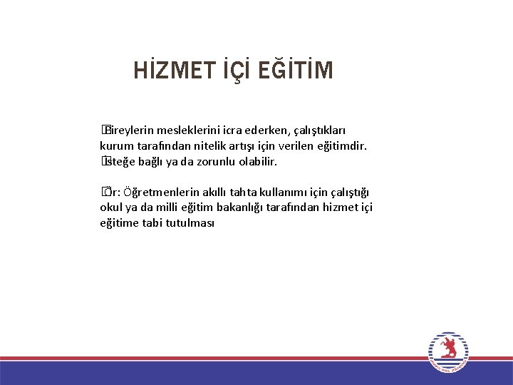 HİZMET İÇİ EĞİTİM � Bireylerin mesleklerini icra ederken, çalıştıkları kurum tarafından nitelik artışı için