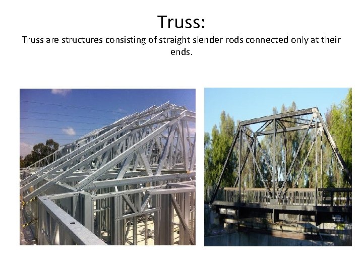 Truss: Truss are structures consisting of straight slender rods connected only at their ends.