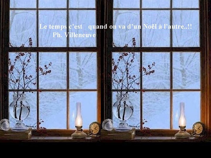 Le temps c’est quand on va d’un Noël à l’autre. . !! Ph. Villeneuve