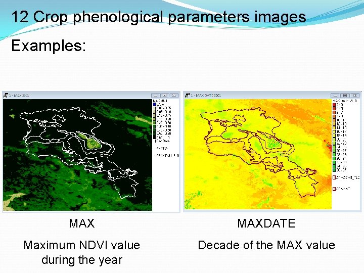 12 Crop phenological parameters images Examples: MAXDATE Maximum NDVI value during the year Decade