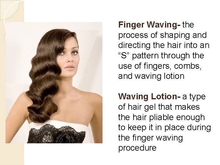 Finger Waving- the process of shaping and directing the hair into an “S” pattern