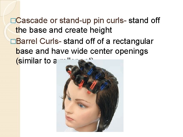 �Cascade or stand-up pin curls- stand off the base and create height �Barrel Curls-