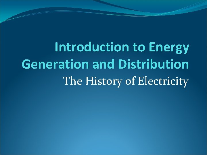 Introduction to Energy Generation and Distribution The History of Electricity 